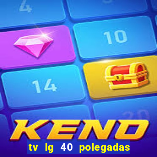 tv lg 40 polegadas casas bahia